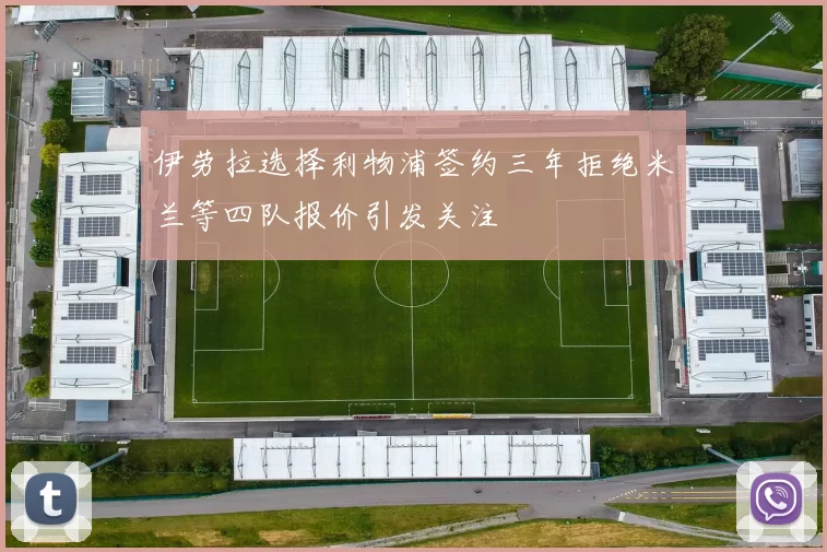 伊劳拉选择利物浦签约三年拒绝米兰等四队报价引发关注