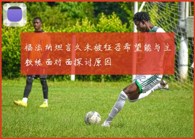 福法纳坦言久未被征召希望能与主教练面对面探讨原因