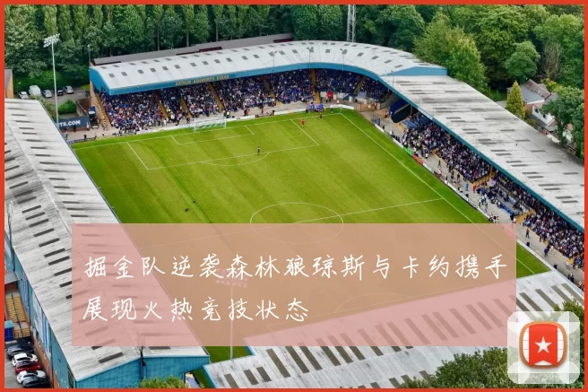 掘金队逆袭森林狼琼斯与卡约携手展现火热竞技状态