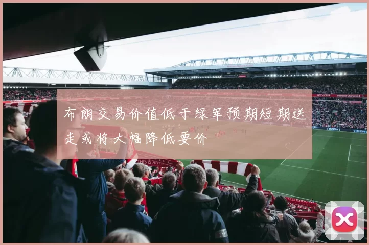 布朗交易价值低于绿军预期短期送走或将大幅降低要价
